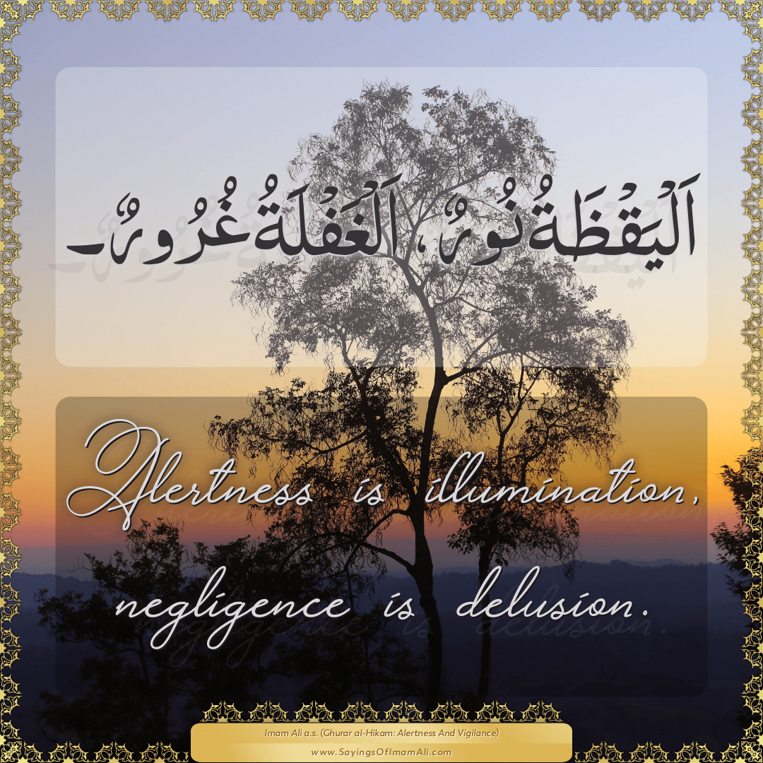 Alertness is illumination, negligence is delusion.